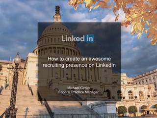 How to create an awesome recruiting presence on LinkedIn 
Michael Cirrito 
Federal Practice Manager  