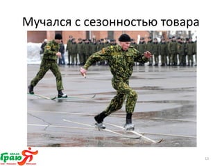 Мучался с сезонностью товара 
13 
 