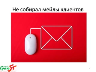 Не собирал мейлы клиентов 
16 
 