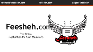 founders@feesheh.com feesheh.com angel.co/feesheh 
Feesheh.com 
The Online ! 
Destination for Arab Musicians 
 