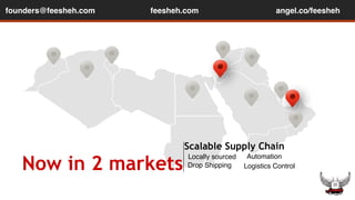 founders@feesheh.com feesheh.com 
angel.co/feesheh 
Now in 2 markets 
Scalable Supply Chain 
Locally sourced 
Automation 
Drop Shipping Logistics Control 
 