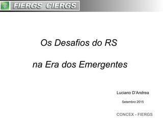 CONCEX - FIERGS
Os Desafios do RS
na Era dos Emergentes
Luciano D’Andrea
Setembro 2015
 