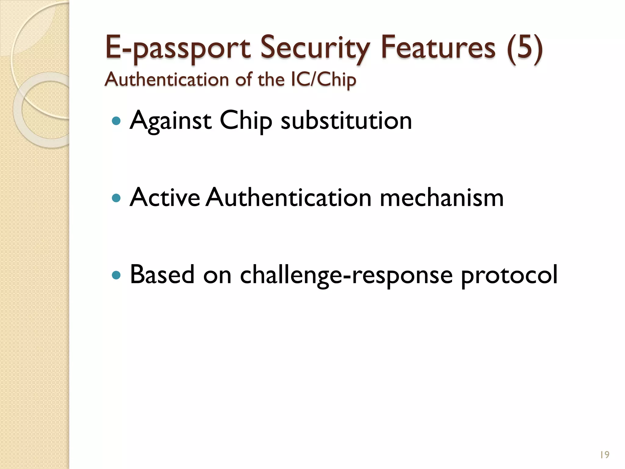  Against Chip substitution
 Active Authentication mechanism
 Based on challenge-response protocol
19
E-passport Security Features (5)
Authentication of the IC/Chip
 