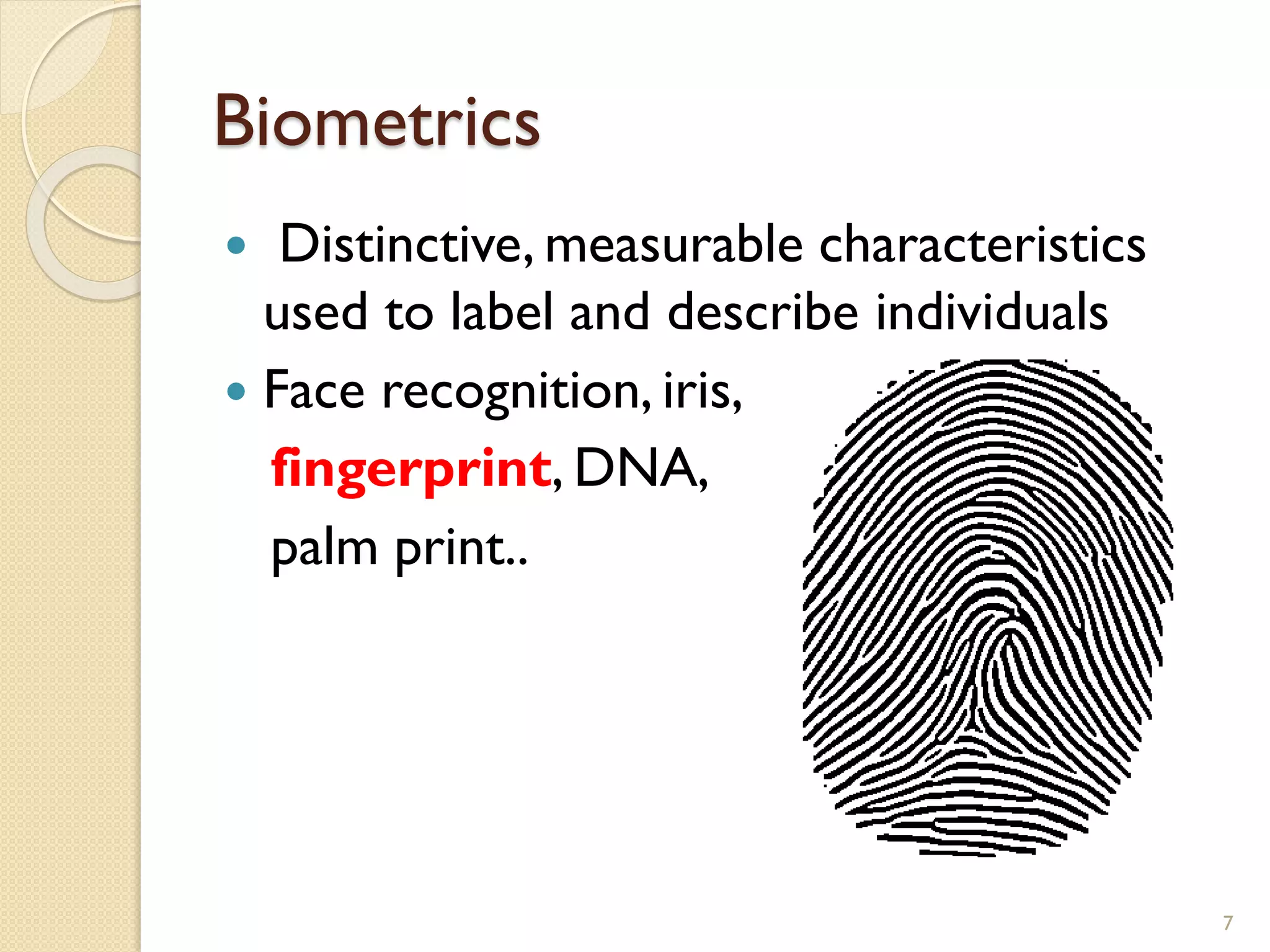 Biometrics
 Distinctive, measurable characteristics
used to label and describe individuals
 Face recognition, iris,
fingerprint, DNA,
palm print..
7
 