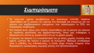 Συμπεράσματα
 Τα τελευταία χρόνια καταβάλλεται σε παγκόσμιο επίπεδο τεράστια
προσπάθεια για τη μείωση του αλατιού στη διατροφή και επομένως για την
μείωση των καρδιαγγειακών νοσημάτων που ταλαιπωρούν το 33% του
παγκόσμιου πληθυσμού.
 Στα πλαίσια αυτά, έχουν γίνει πολλές προσπάθειες για τη μείωση του αλατιού
σε προϊόντα αρτοποιίας και ζαχαροπλαστικής, όπου μας ενδιαφέρει η
διόγκωση είτε γίνεται με χημικά μέσα είτε με τη χρήση μαγιάς.
 Η μείωση του αλατιού ή η υποκατάστασή του με άλλες χημικές ενώσεις είναι
εφικτή, ωστόσο θα πρέπει η έρευνα να συνεχιστεί. Ιδιαίτερα ελπιδοφόρα
είναι η μέθοδος της ενθυλάκωσης, η οποία μέχρι στιγμής στοχεύει στην
διαμόρφωση ομοιόμορφης αλμυρής γεύσης στα αρτοσκευάσματα.
 
