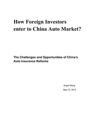 How Foreign Investors
enter to China Auto Market?
The Challenges and Opportunities of China’s
Auto Insurance Reforms
Angie Wang
May 12, 2014
 
