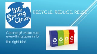 RECYCLE, REDUCE, REUSE
Cleaning? Make sure
everything goes in to
the right bin!
 
