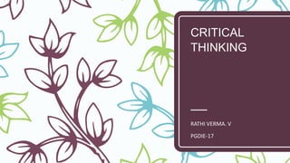 CRITICAL
THINKING
RATHI VERMA. V
PGDIE-17
 
