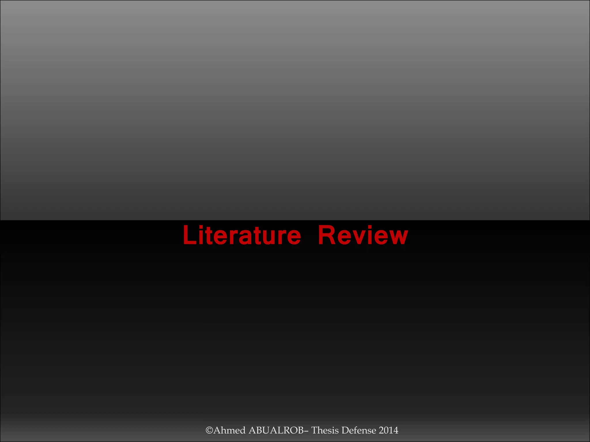 Literature Review
©Ahmed ABUALROB– Thesis Defense 2014
 