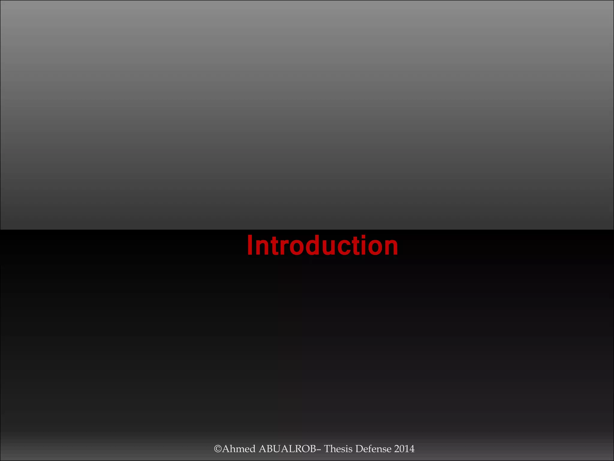 Introduction
©Ahmed ABUALROB– Thesis Defense 2014
 