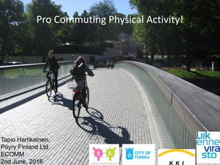 Tapio Hartikainen,
Pöyry Finland Ltd
ECOMM
2nd June, 2016
Pro Commuting Physical Activity!
 
