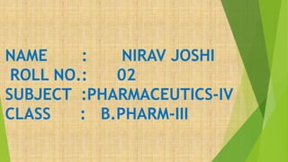 NAME : NIRAV JOSHI
ROLL NO.: 02
SUBJECT :PHARMACEUTICS-IV
CLASS : B.PHARM-III
 