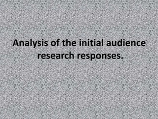 Analysis of the initial audience
research responses.

 
