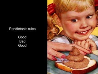 Pendleton’s rules
Good
Bad
Good