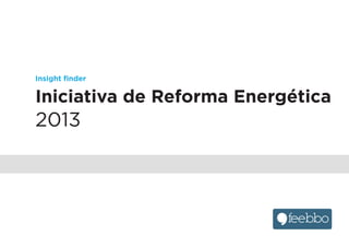 Insight ﬁnder
Iniciativa de Reforma Energética
2013
 