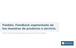 Feebbo. Feedback segmentado de
tus muestras de producto o servicio.
Feebbo. Estudios de Mercado segmentados online y generación de Leads cualificados

 