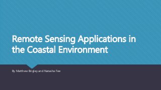 Remote Sensing Applications in
the Coastal Environment
By Matthew Brigley and Natasha Fee
 