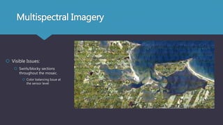Multispectral Imagery
 Visible Issues:
 Swirls/blocky sections
throughout the mosaic.
 Color balancing Issue at
the sensor level
 
