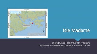 Isle Madame
World Class Tanker Safety Program
Department of Fisheries and Oceans & Transport Canada
 
