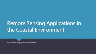Remote Sensing Applications in
the Coastal Environment
By Matthew Brigley and Natasha Fee
 