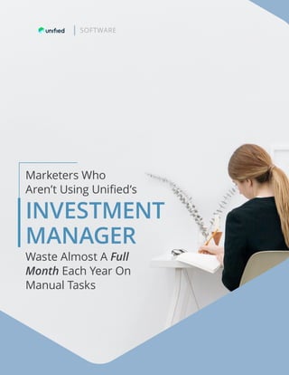Marketers Who
Aren’t Using Unified’s
INVESTMENT
MANAGER
SOFTWARE
Waste Almost A Full
Month Each Year On
Manual Tasks
 