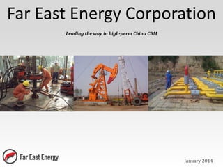 Far East Energy Corporation
January 2014
Leading the way in high-perm China CBM
 