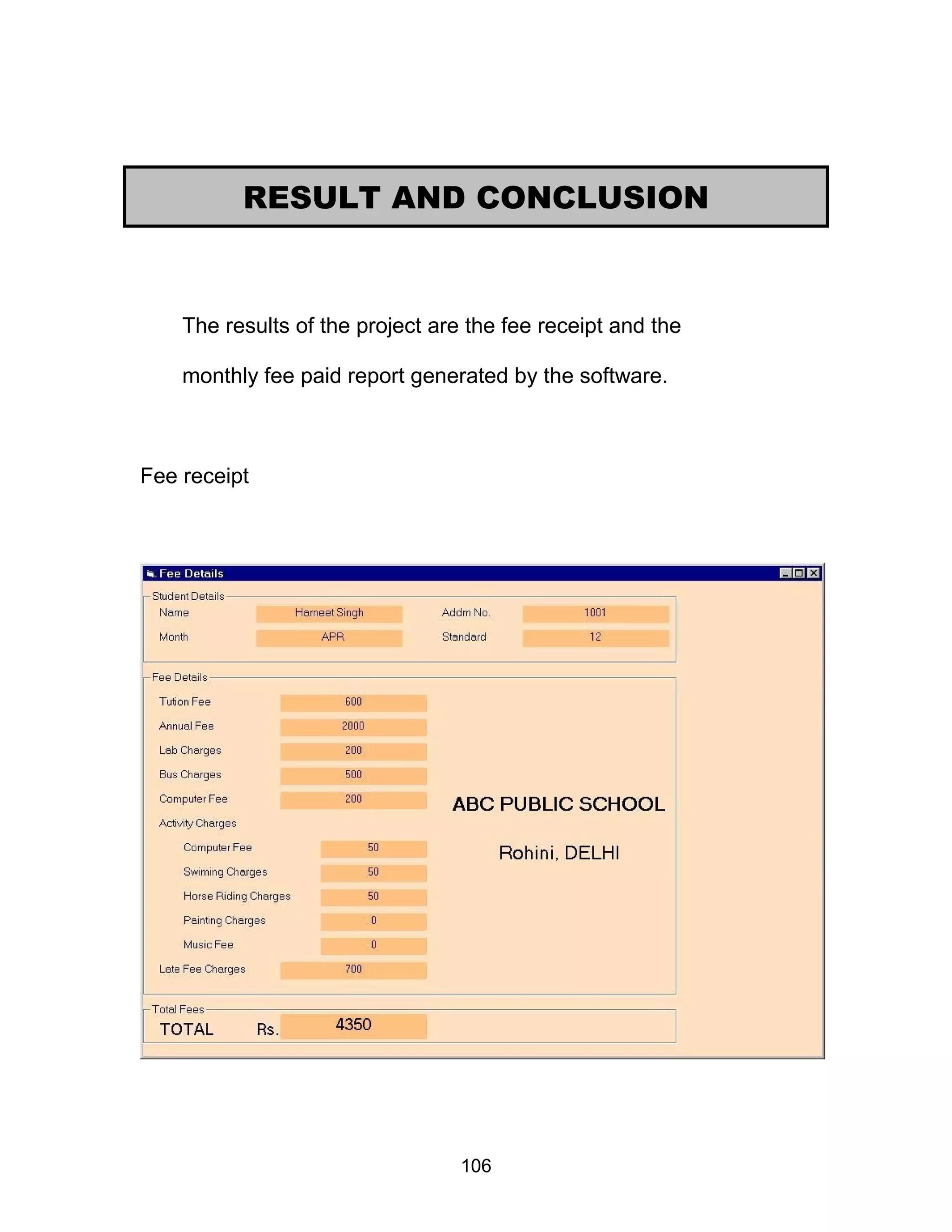 The results of the project are the fee receipt and the
monthly fee paid report generated by the software.
Fee receipt
RESULT AND CONCLUSION
106
 