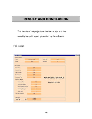 The results of the project are the fee receipt and the
monthly fee paid report generated by the software.
Fee receipt
RESULT AND CONCLUSION
106
 