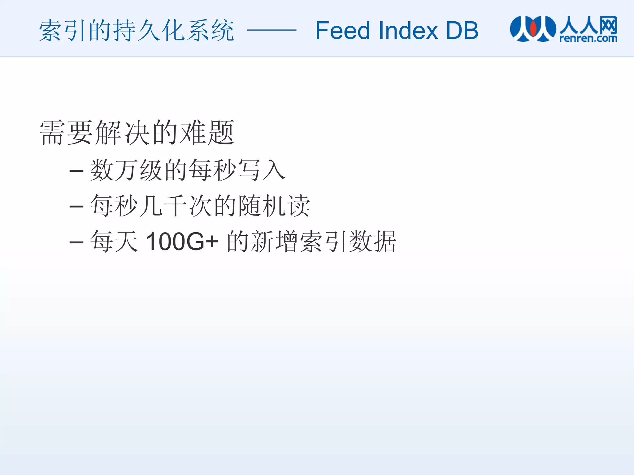 索引的持久化系统 ——  Feed Index DB 需要解决的难题 数万级的每秒写入 每秒几千次的随机读 每天 100G+ 的新增索引数据 