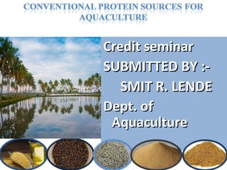 Credit seminarCredit seminar
SUBMITTED BY :-SUBMITTED BY :-
SMIT R. LENDESMIT R. LENDE
Dept. ofDept. of
AquacultureAquaculture
 