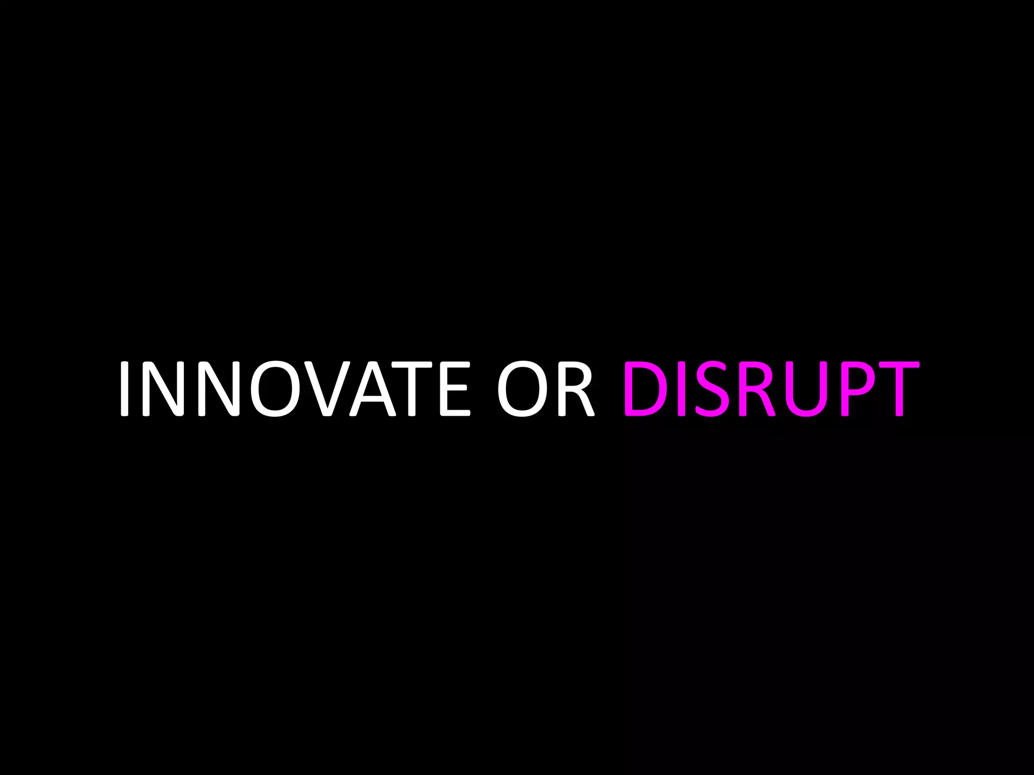 INNOVATE OR DISRUPT

 