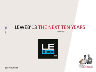 LEWEB’13 THE NEXT TEN YEARS
19/12/2013

Laurent Reich

 
