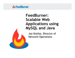 FeedBurner:
Scalable Web
Applications using
MySQL and Java
 Joe Kottke, Director of
 Network Operations