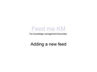 Feed me KM For knowledge management favourites Adding a new feed