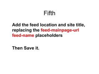 Fifth Add the feed location and site title, replacing the feed-mainpage-url feed-name placeholders Then Save it.