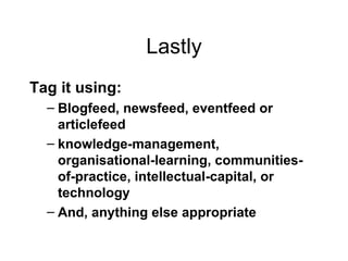 Lastly Tag it using: Blogfeed, newsfeed, eventfeed or articlefeed  knowledge-management, organisational-learning, communities-of-practice, intellectual-capital, or technology And, anything else appropriate 