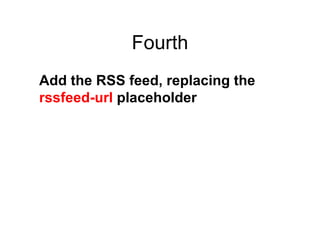 Fourth Add the RSS feed, replacing the rssfeed-url placeholder