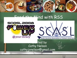 Feed the Mind with RSS Presented by Cathy Nelson [email_address] 