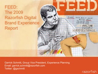 FEED:The 2009 Razorfish Digital Brand Experience Report Garrick Schmitt, Group Vice President, Experience Planning Email: garrick.schmitt@razorfish.com Twitter: @gschmitt 