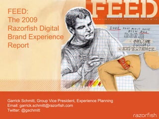 FEED:The 2009 Razorfish Digital Brand Experience Report,[object Object],Garrick Schmitt, Group Vice President, Experience Planning,[object Object],Email: garrick.schmitt@razorfish.com,[object Object],Twitter: @gschmitt,[object Object]