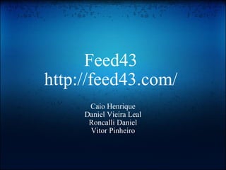 Feed43 http://feed43.com/ Caio Henrique Daniel Vieira Leal Roncalli Daniel Vitor Pinheiro 