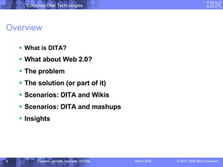 Overview What is DITA? What about Web 2.0? The problem The solution (or part of it) Scenarios: DITA and Wikis Scenarios: DITA and mashups Insights 