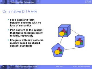 Or: a native DITA wiki Feed back and forth between systems with no loss of semantics Port content to the system that meets its needs easily, reliably, repeatably Integrate with new systems quickly based on shared content standards 