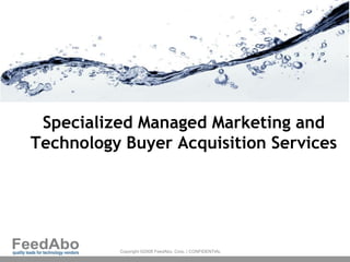 Specialized Managed Marketing and
Technology Buyer Acquisition Services




          Copyright ©2008 FeedAbo, Corp. | CONFIDENTIAL
 