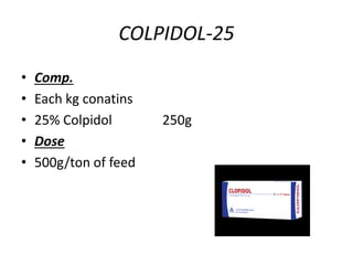 COLPIDOL-25
• Comp.
• Each kg conatins
• 25% Colpidol 250g
• Dose
• 500g/ton of feed
 