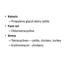 • Ketosis
– Propylene glycol dairy cattle
• Foot rot
– Chlortetracycline
• Stress
– Tetracyclines – cattle, chicken, turkey
– Erythromycin - chickens
 