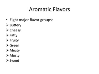 Aromatic Flavors
• Eight major flavor groups:
 Buttery
 Cheesy
 Fatty
 Fruity
 Green
 Meaty
 Musty
 Sweet
 