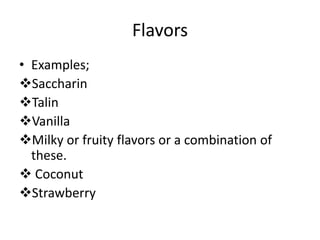 Flavors
• Examples;
Saccharin
Talin
Vanilla
Milky or fruity flavors or a combination of
these.
 Coconut
Strawberry
 