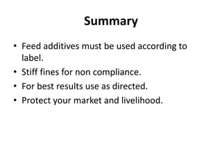 Summary
• Feed additives must be used according to
label.
• Stiff fines for non compliance.
• For best results use as directed.
• Protect your market and livelihood.
 