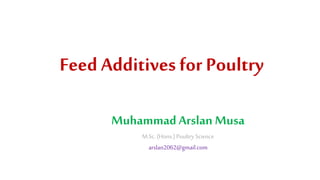 Feed Additives for Poultry
MuhammadArslan Musa
M.Sc.(Hons.) Poultry Science
arslan2062@gmail.com
 